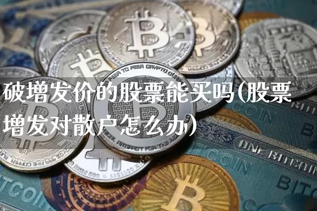 破增发价的股票能买吗(股票增发对散户怎么办)_https://www.czytfl.com_期货_第1张