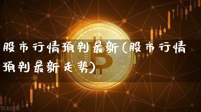股市行情预判最新(股市行情预判最新走势)_https://www.czytfl.com_期货走势_第1张