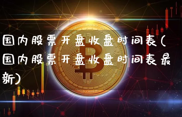 国内股票开盘收盘时间表(国内股票开盘收盘时间表最新)_https://www.czytfl.com_期货价格_第1张