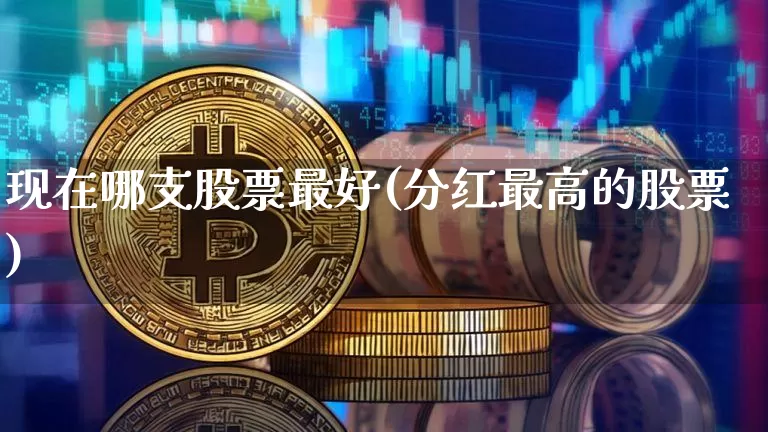 现在哪支股票最好(分红最高的股票)_https://www.czytfl.com_期货走势_第1张