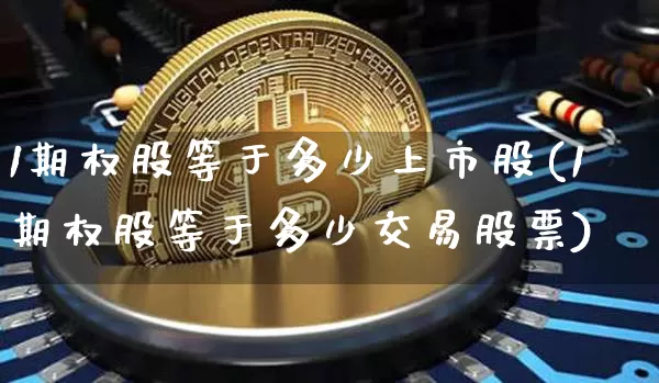1期权股等于多少上市股(1期权股等于多少交易股票)_https://www.czytfl.com_期货行情_第1张