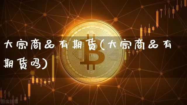 大宗商品有期货(大宗商品有期货吗)_https://www.czytfl.com_期货行情_第1张