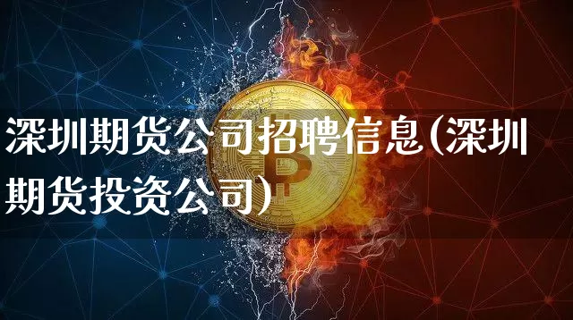 深圳期货公司招聘信息(深圳期货投资公司)_https://www.czytfl.com_期货价格_第1张