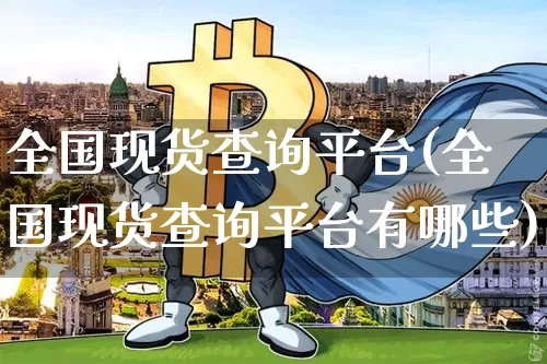 全国现货查询平台(全国现货查询平台有哪些)_https://www.czytfl.com_期货价格_第1张