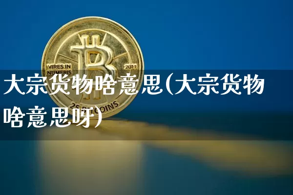 大宗货物啥意思(大宗货物啥意思呀)_https://www.czytfl.com_期货行情_第1张