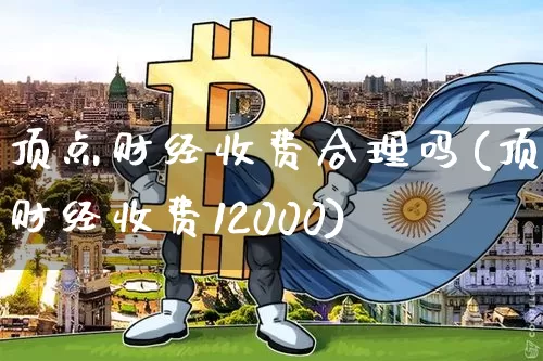 顶点财经收费合理吗(顶点财经收费12000)_https://www.czytfl.com_期货走势_第1张