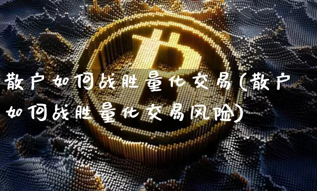 散户如何战胜量化交易(散户如何战胜量化交易风险)_https://www.czytfl.com_期货走势_第1张