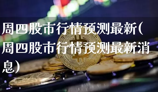 周四股市行情预测最新(周四股市行情预测最新消息)_https://www.czytfl.com_期货走势_第1张