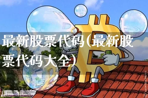 最新股票代码(最新股票代码大全)_https://www.czytfl.com_期货价格_第1张