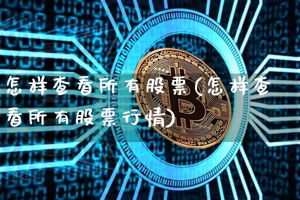 怎样查看所有股票(怎样查看所有股票行情)_https://www.czytfl.com_期货行情_第1张