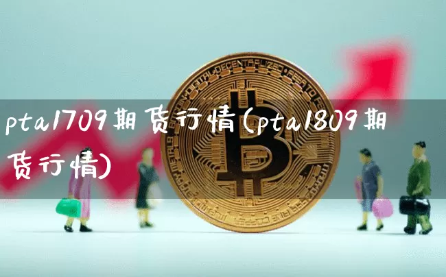 pta1709期货行情(pta1809期货行情)_https://www.czytfl.com_期货交易_第1张