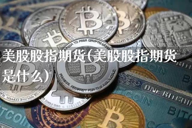 美股股指期货(美股股指期货是什么)_https://www.czytfl.com_期货走势_第1张