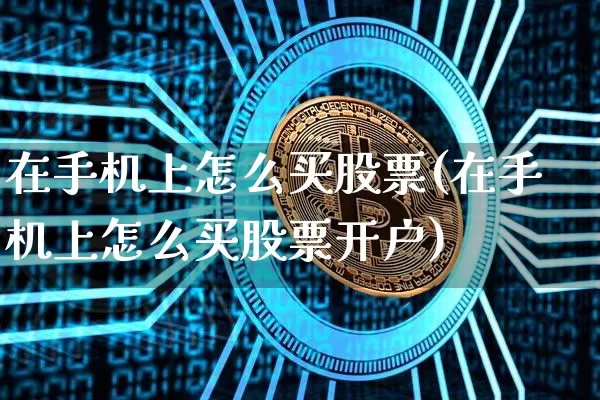 在手机上怎么买股票(在手机上怎么买股票开户)_https://www.czytfl.com_期货走势_第1张