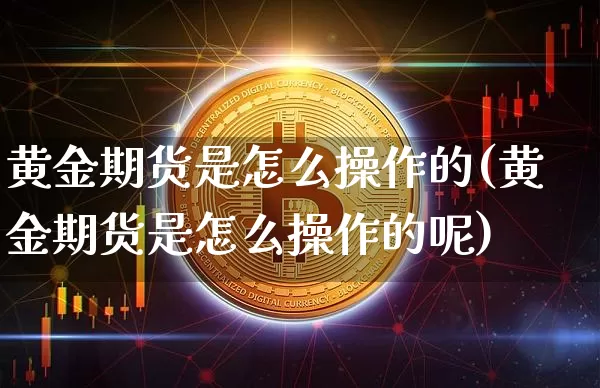 黄金期货是怎么操作的(黄金期货是怎么操作的呢)_https://www.czytfl.com_期货行情_第1张