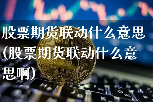 股票期货联动什么意思(股票期货联动什么意思啊)_https://www.czytfl.com_期货_第1张