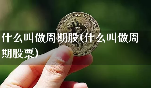 什么叫做周期股(什么叫做周期股票)_https://www.czytfl.com_期货走势_第1张