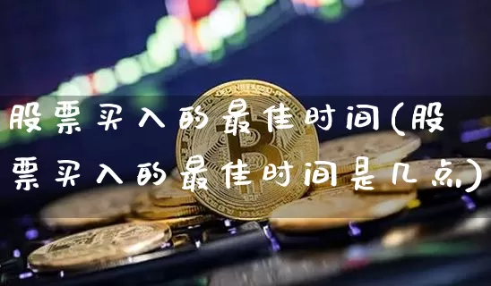 股票买入的最佳时间(股票买入的最佳时间是几点)_https://www.czytfl.com_期货价格_第1张