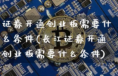 证券开通创业板需要什么条件(长江证券开通创业板需要什么条件)_https://www.czytfl.com_期货走势_第1张