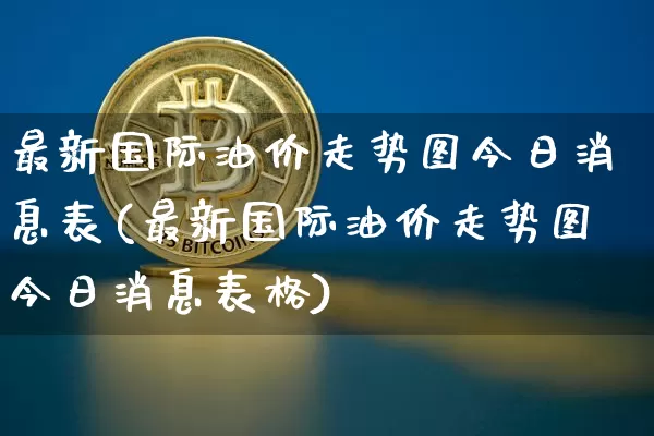 最新国际油价走势图今日消息表(最新国际油价走势图今日消息表格)_https://www.czytfl.com_期货行情_第1张