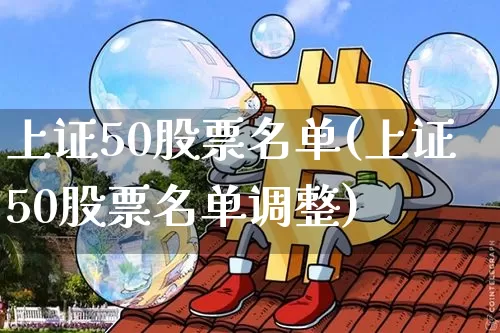 上证50股票名单(上证50股票名单调整)_https://www.czytfl.com_期货_第1张