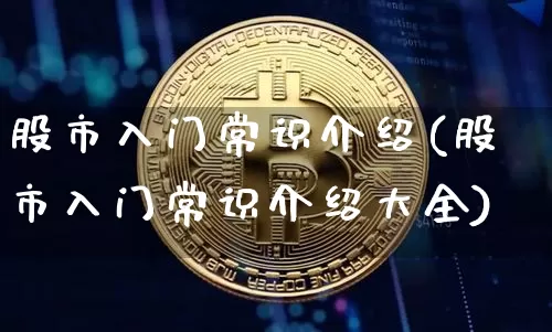 股市入门常识介绍(股市入门常识介绍大全)_https://www.czytfl.com_期货行情_第1张