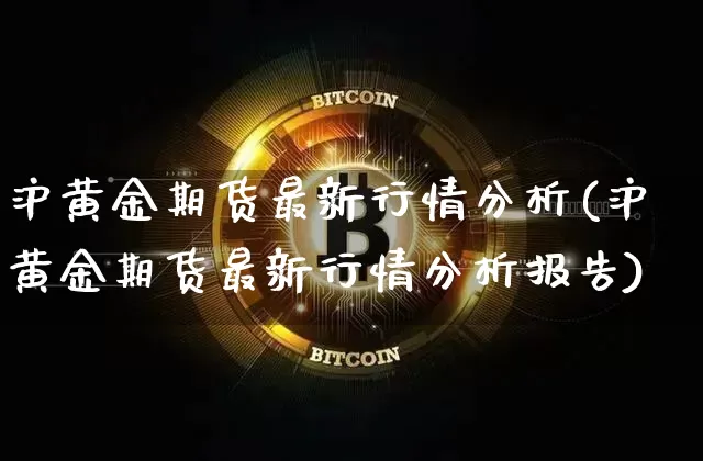 沪黄金期货最新行情分析(沪黄金期货最新行情分析报告)_https://www.czytfl.com_期货行情_第1张
