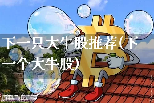 下一只大牛股推荐(下一个大牛股)_https://www.czytfl.com_期货行情_第1张