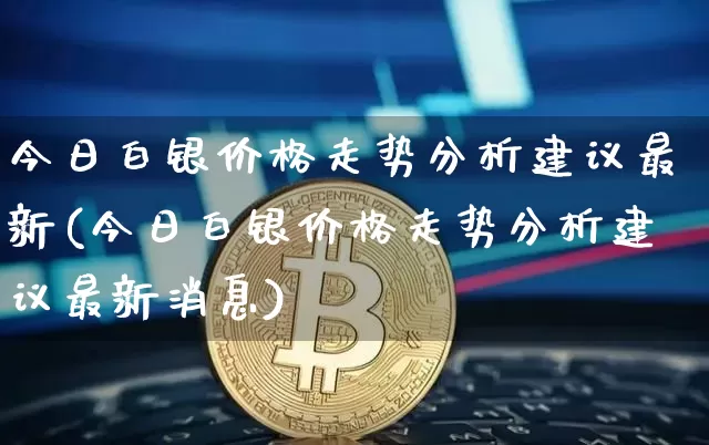 今日白银价格走势分析建议最新(今日白银价格走势分析建议最新消息)_https://www.czytfl.com_期货价格_第1张