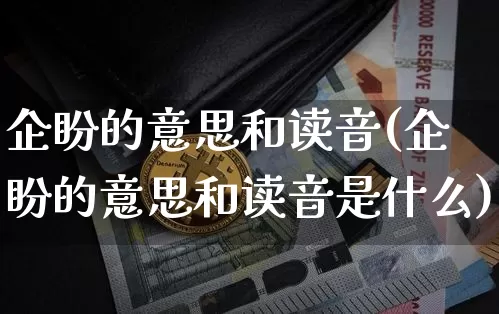 企盼的意思和读音(企盼的意思和读音是什么)_https://www.czytfl.com_期货走势_第1张