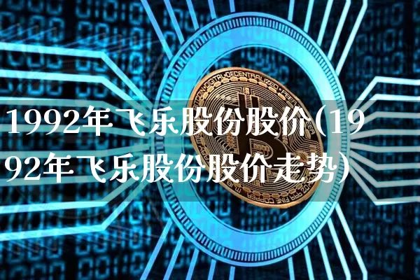 1992年飞乐股份股价(1992年飞乐股份股价走势)_https://www.czytfl.com_期货走势_第1张