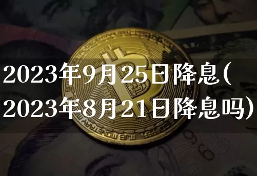 2023年9月25日降息(2023年8月21日降息吗)_https://www.czytfl.com_期货走势_第1张