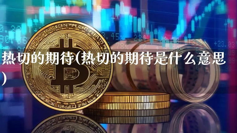 热切的期待(热切的期待是什么意思)_https://www.czytfl.com_期货走势_第1张