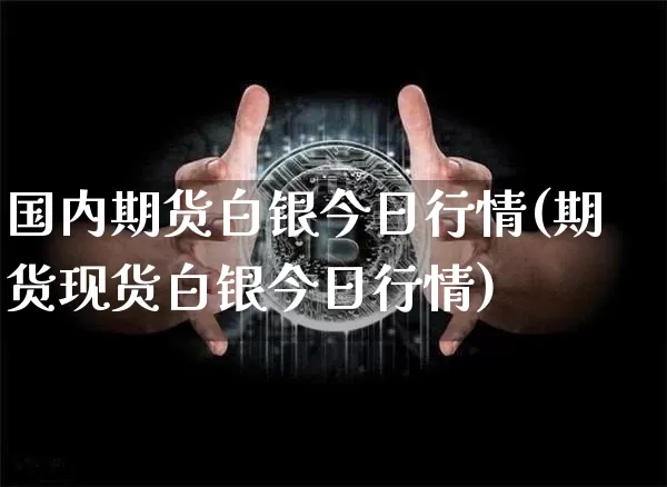 国内期货白银今日行情(期货现货白银今日行情)_https://www.czytfl.com_期货走势_第1张