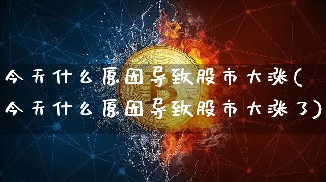 今天什么原因导致股市大涨(今天什么原因导致股市大涨了)_https://www.czytfl.com_期货行情_第1张