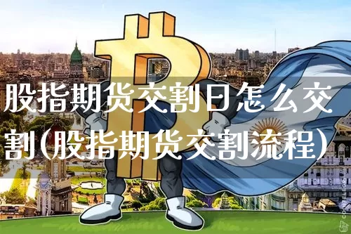 股指期货交割日怎么交割(股指期货交割流程)_https://www.czytfl.com_期货_第1张
