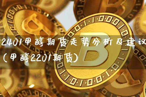 2401甲醇期货走势分析及建议(甲醇2201期货)_https://www.czytfl.com_期货价格_第1张