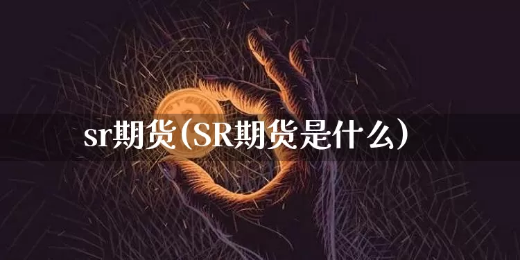 sr期货(SR期货是什么)_https://www.czytfl.com_期货交易_第1张