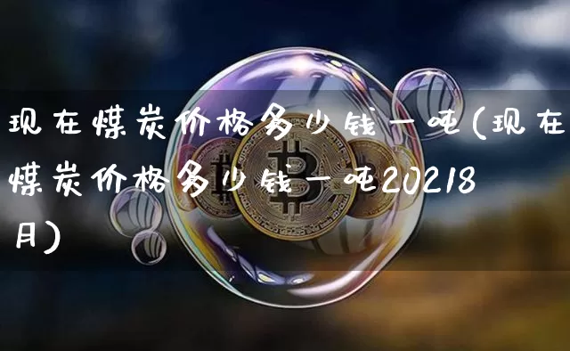 现在煤炭价格多少钱一吨(现在煤炭价格多少钱一吨20218月)_https://www.czytfl.com_期货行情_第1张