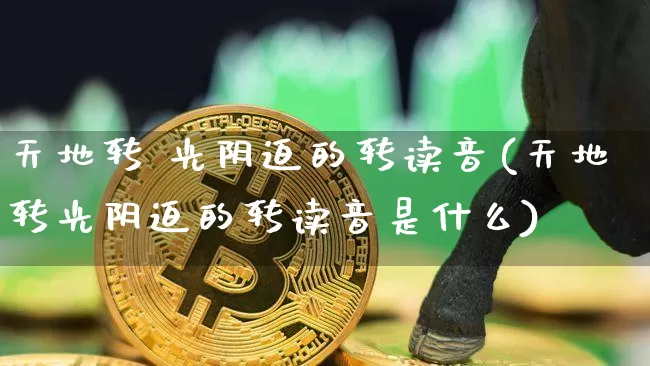 天地转 光阴迫的转读音(天地转光阴迫的转读音是什么)_https://www.czytfl.com_期货走势_第1张