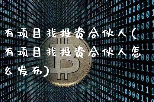 有项目找投资合伙人(有项目找投资合伙人怎么发布)_https://www.czytfl.com_期货_第1张