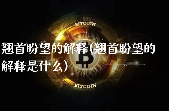 翘首盼望的解释(翘首盼望的解释是什么)_https://www.czytfl.com_期货行情_第1张