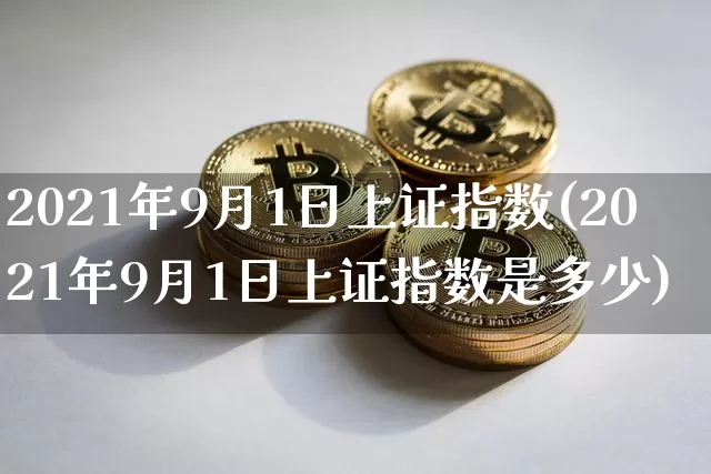 2021年9月1日上证指数(2021年9月1日上证指数是多少)_https://www.czytfl.com_期货行情_第1张
