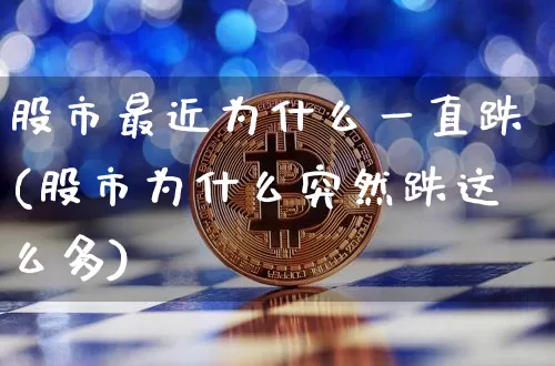 股市最近为什么一直跌(股市为什么突然跌这么多)_https://www.czytfl.com_期货_第1张