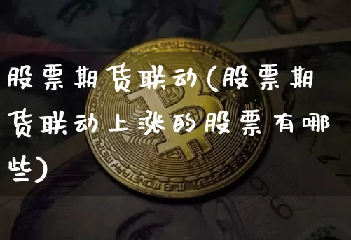 股票期货联动(股票期货联动上涨的股票有哪些)_https://www.czytfl.com_期货行情_第1张