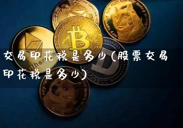 交易印花税是多少(股票交易印花税是多少)_https://www.czytfl.com_期货价格_第1张