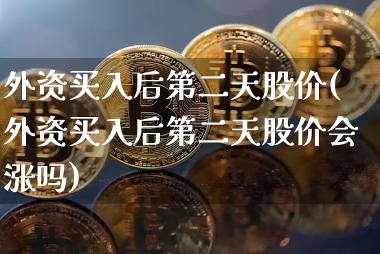 外资买入后第二天股价(外资买入后第二天股价会涨吗)_https://www.czytfl.com_期货价格_第1张