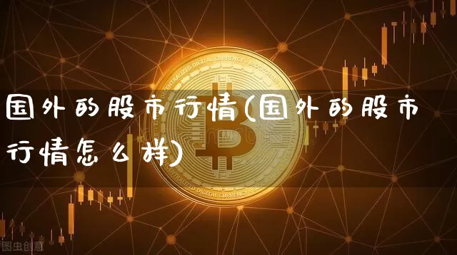 国外的股市行情(国外的股市行情怎么样)_https://www.czytfl.com_期货走势_第1张