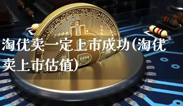 淘优卖一定上市成功(淘优卖上市估值)_https://www.czytfl.com_期货价格_第1张