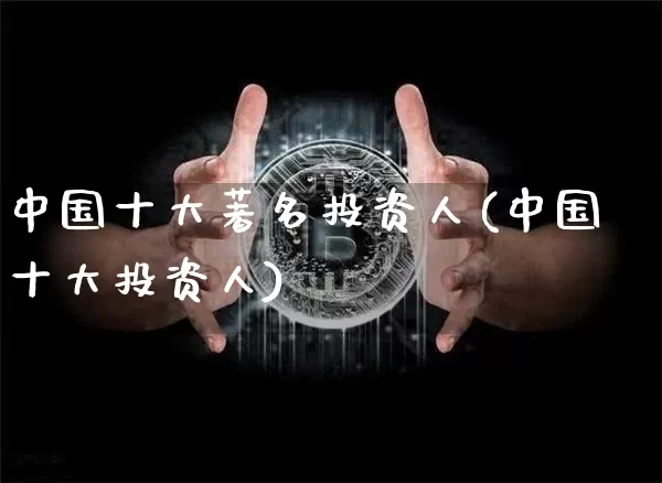 中国十大著名投资人(中国十大投资人)_https://www.czytfl.com_期货_第1张