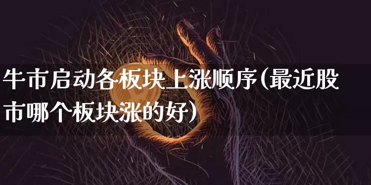 牛市启动各板块上涨顺序(最近股市哪个板块涨的好)_https://www.czytfl.com_期货_第1张